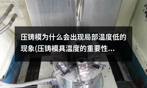 压铸模为什么会出现局部温度低的现象(压铸模具温度的重要性及其受哪些因素影响)