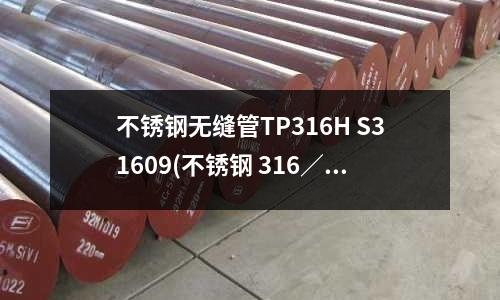 不锈钢无缝管TP316H S31609(不锈钢 316/316L/316Ti)
