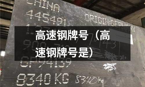 高速钢牌号(高速钢牌号是)
