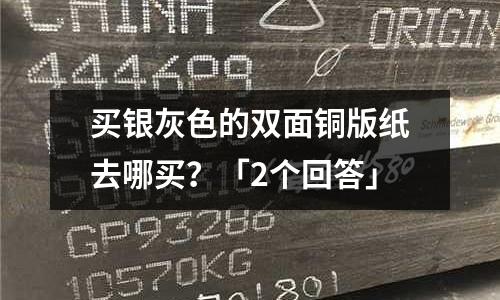 买银灰色的双面铜版纸去哪买?「2个回答」