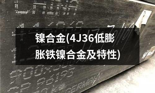 镍合金(4J36低膨胀铁镍合金及特性)