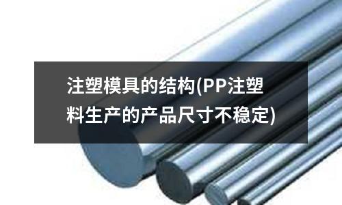 注塑模具的结构(PP注塑料生产的产品尺寸不稳定)
