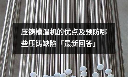 压铸模温机的优点及预防哪些压铸缺陷「最新回答」