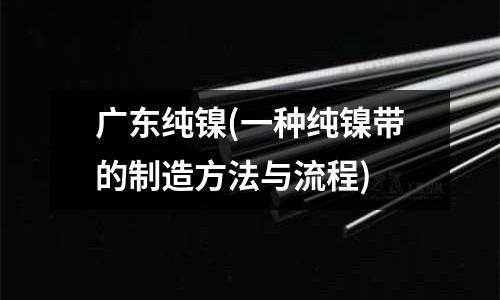 广东纯镍(一种纯镍带的制造方法与流程)