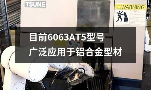 目前6063AT5型号广泛应用于铝合金型材