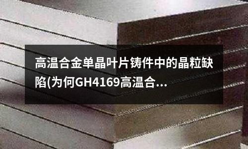 高温合金单晶叶片铸件中的晶粒缺陷(为何GH4169高温合金价格在下降)