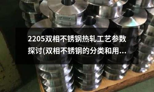 2205双相不锈钢热轧工艺参数探讨(双相不锈钢的分类和用途)