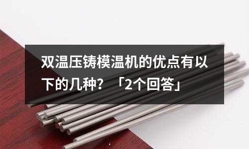 双温压铸模温机的优点有以下的几种?「2个回答」