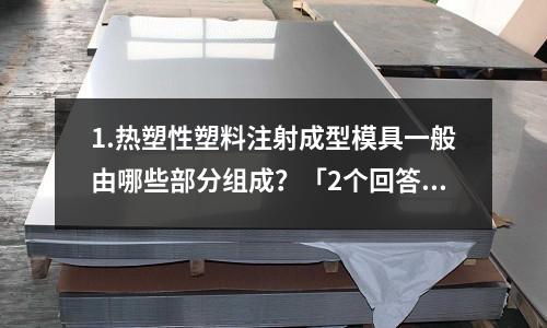 1.热塑性塑料注射成型模具一般由哪些部分组成?「2个回答」