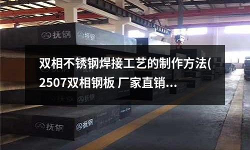 双相不锈钢焊接工艺的制作方法(2507双相钢板 厂家直销)