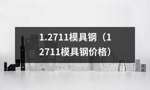 1.2711模具钢(12711模具钢价格)