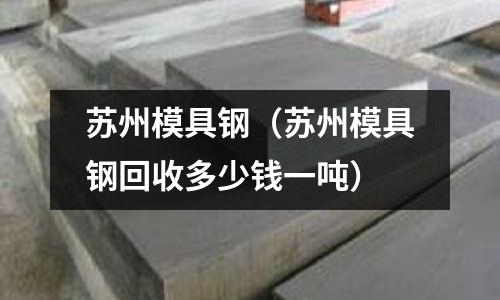 苏州模具钢(苏州模具钢回收多少钱一吨)