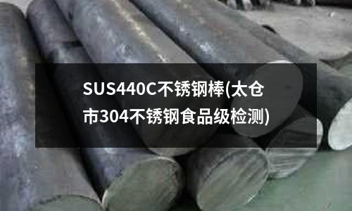 SUS440C不锈钢棒(太仓市304不锈钢食品级检测)