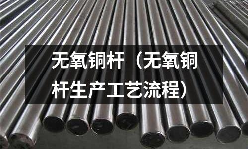 无氧铜杆(无氧铜杆生产工艺流程)