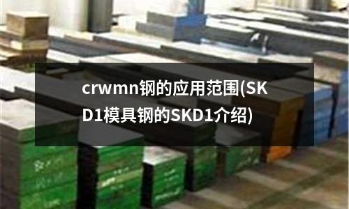 crwmn钢的应用范围(SKD1模具钢的SKD1介绍)