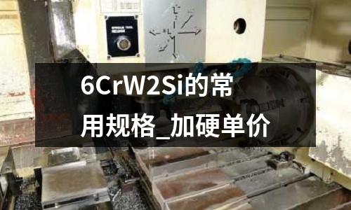 6CrW2Si的常用规格_加硬单价