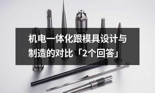 机电一体化跟模具设计与制造的对比「2个回答」