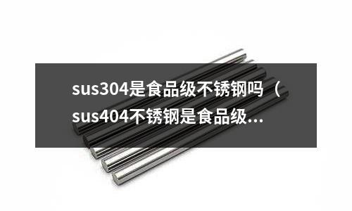 sus304是食品级不锈钢吗(sus404不锈钢是食品级)