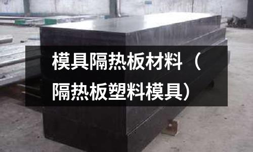 模具隔热板材料(隔热板塑料模具)