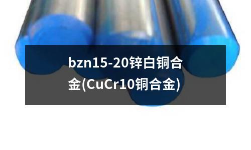 bzn15-20锌白铜合金(CuCr10铜合金)