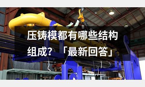 压铸模都有哪些结构组成?「最新回答」
