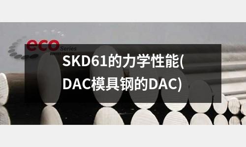 SKD61的力学性能(DAC模具钢的DAC)