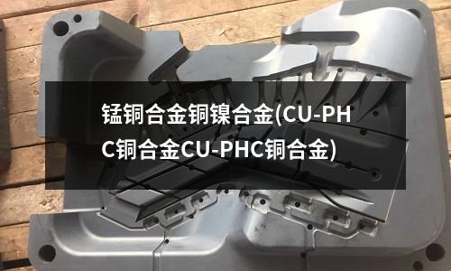 锰铜合金铜镍合金(CU-PHC铜合金CU-PHC铜合金)