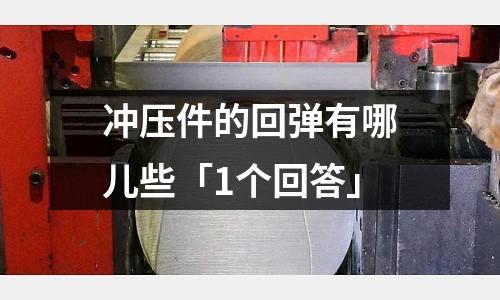冲压件的回弹有哪儿些「1个回答」