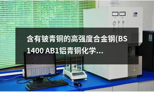 含有铍青铜的高强度合金钢(BS1400 AB1铝青铜化学成分)