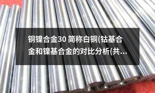 铜镍合金30 简称白铜(钴基合金和镍基合金的对比分析(共6页))