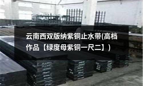 云南西双版纳紫铜止水带(高档作品【绿度母紫铜一尺二】)