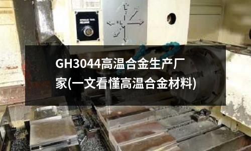 GH3044高温合金生产厂家(一文看懂高温合金材料)
