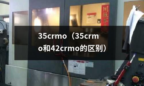 35crmo(35crmo和42crmo的区别)