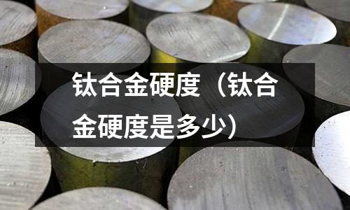 钛合金硬度(钛合金硬度是多少)