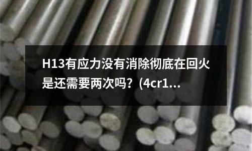 H13有应力没有消除彻底在回火是还需要两次吗?(4cr13可以做塑料镜面模具吗?)