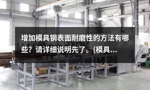 增加模具钢表面耐磨性的方法有哪些?请详细说明先了。(模具是制造业吗?)
