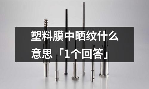 塑料膜中晒纹什么意思「1个回答」