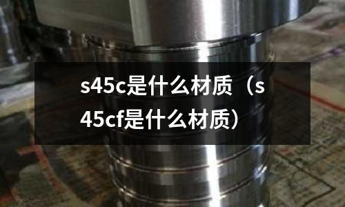 s45c是什么材质(s45cf是什么材质)