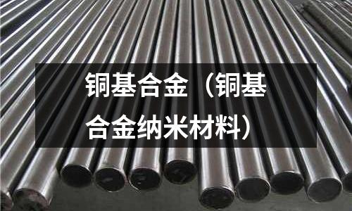 铜基合金(铜基合金纳米材料)