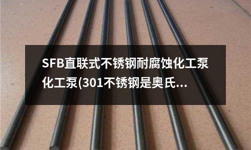 SFB直联式不锈钢耐腐蚀化工泵化工泵(301不锈钢是奥氏体不锈钢吗?)
