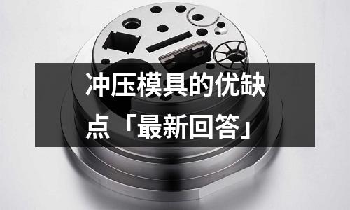 冲压模具的优缺点「最新回答」