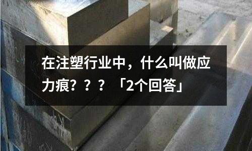 在注塑行业中,什么叫做应力痕???「2个回答」