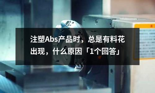 注塑Abs产品时,总是有料花出现,什么原因「1个回答」