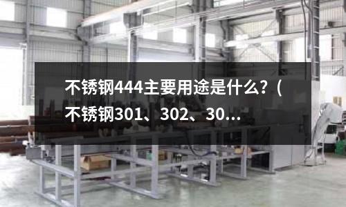 不锈钢444主要用途是什么?(不锈钢301、302、304、309、316、321材质是什么)