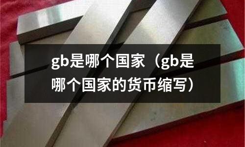 gb是哪个国家(gb是哪个国家的货币缩写)