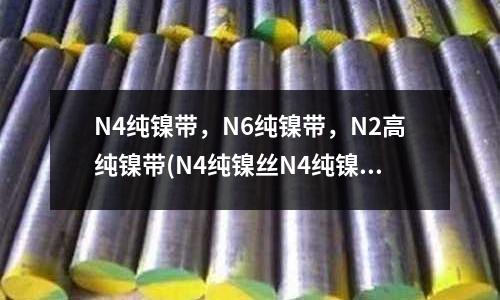N4纯镍带,N6纯镍带,N2高纯镍带(N4纯镍丝N4纯镍棒)
