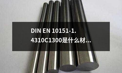 DIN EN 10151-1.4310C1300是什么材料「1个回答」