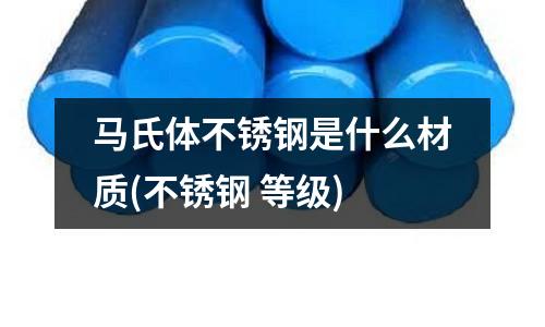 马氏体不锈钢是什么材质(不锈钢 等级)