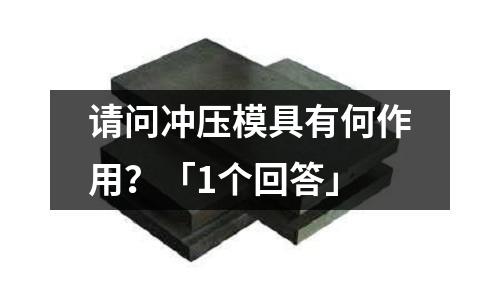 请问冲压模具有何作用?「1个回答」