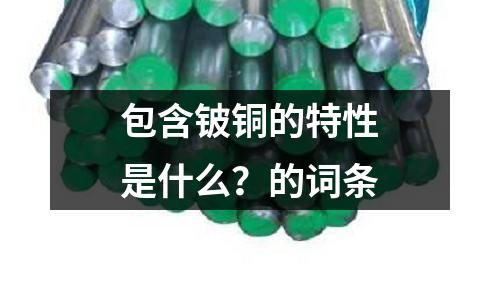 包含铍铜的特性是什么?的词条